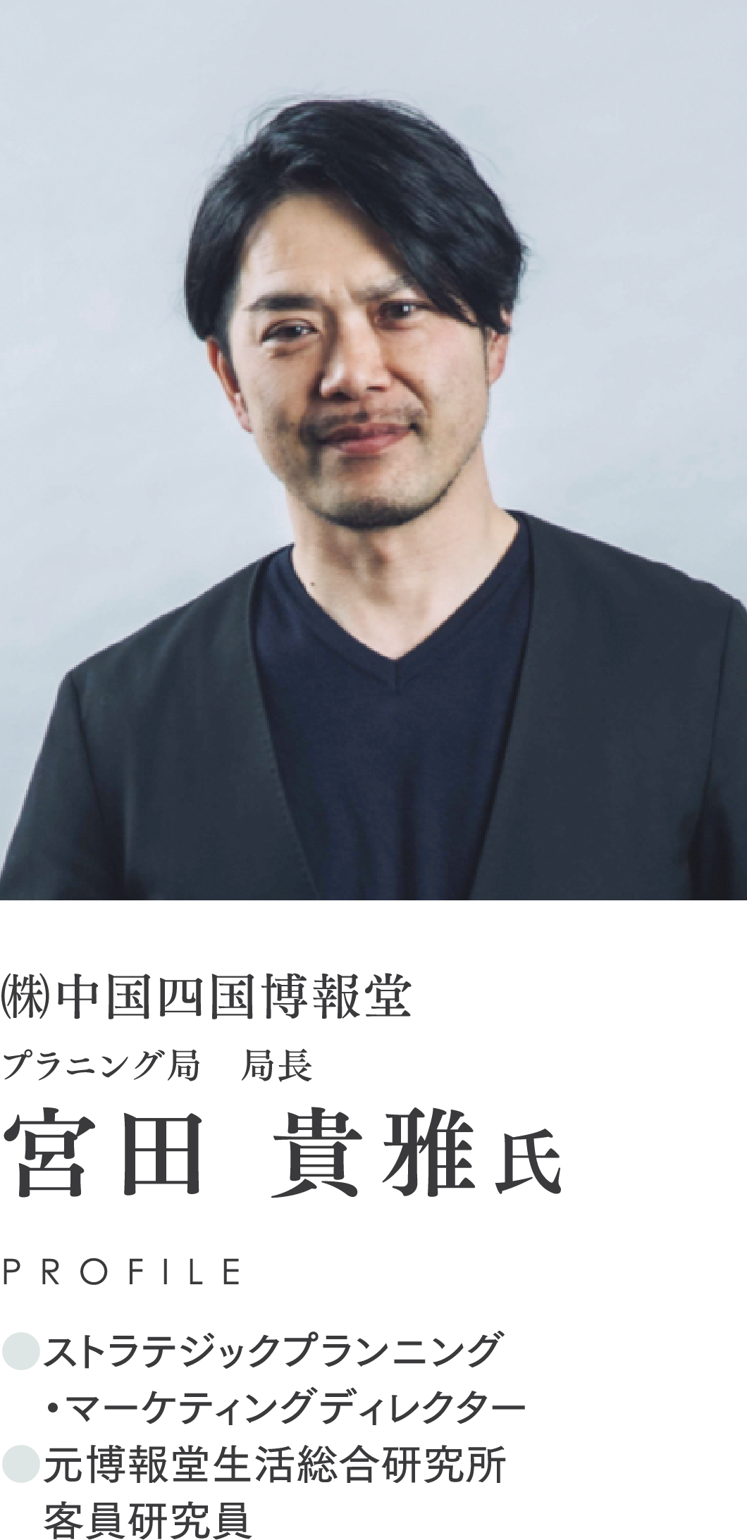 ㈱中国四国博報堂/プラニング局　局長/宮田 貴雅氏/PROFILE/●ストラテジックプランニング/　・マーケティングディレクター/●元博報堂生活総合研究所/　客員研究員